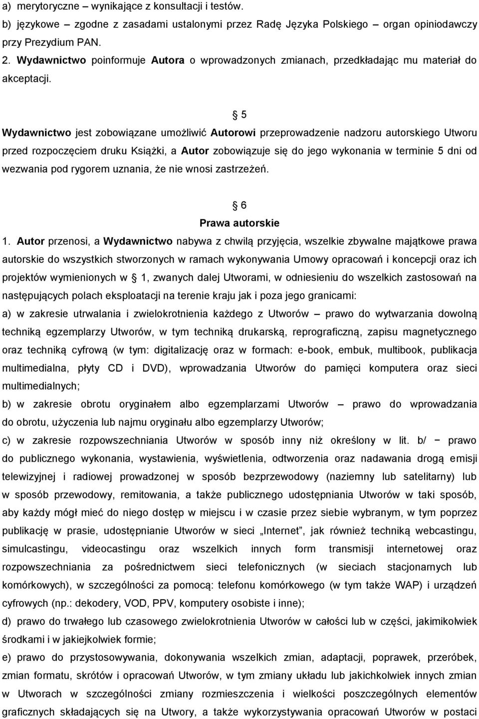 5 Wydawnictwo jest zobowiązane umożliwić Autorowi przeprowadzenie nadzoru autorskiego Utworu przed rozpoczęciem druku Książki, a Autor zobowiązuje się do jego wykonania w terminie 5 dni od wezwania