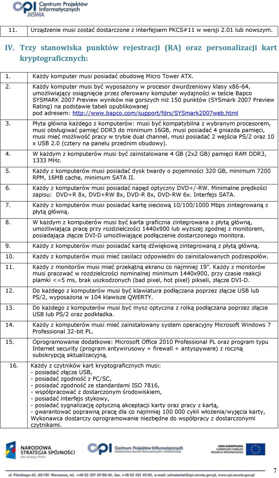 Każdy kmputer musi być wypsażny w prcesr dwurdzeniwy klasy x86-64, umżliwiający siągnięcie przez ferwany kmputer wydajnści w teście Bapc SYSMARK 2007 Preview wyników nie grszych niż 150 punktów