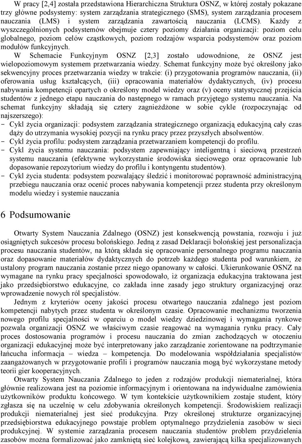 KaŜdy z wyszczególnionych podsystemów obemue cztery poziomy działania organizaci: poziom celu globalnego, poziom celów cząstkowych, poziom rodzaów wsparcia podsystemów oraz poziom modułów funkcynych.