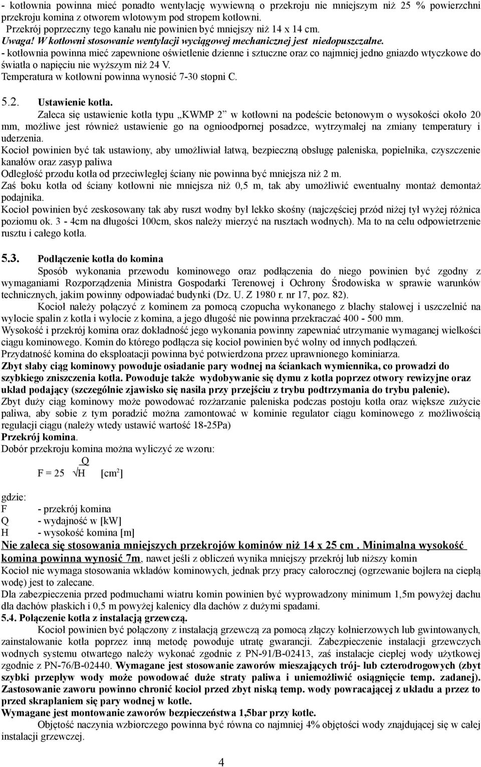 - kotłownia powinna mieć zapewnione oświetlenie dzienne i sztuczne oraz co najmniej jedno gniazdo wtyczkowe do światła o napięciu nie wyższym niż 24 V.