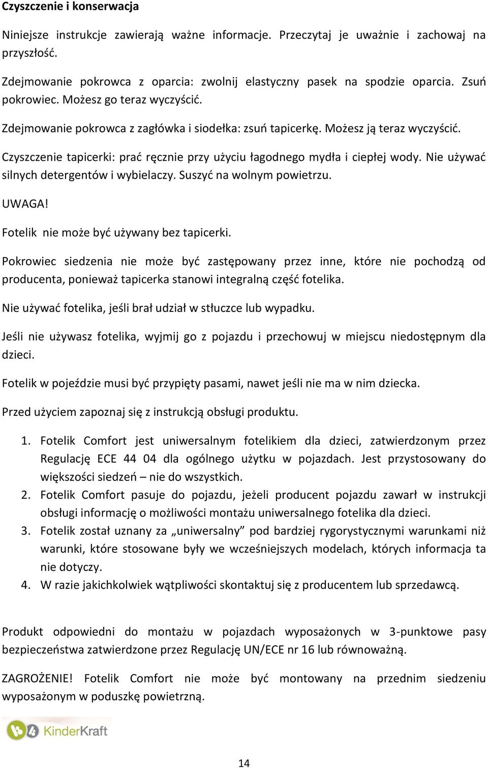 Czyszczenie tapicerki: prać ręcznie przy użyciu łagodnego mydła i ciepłej wody. Nie używać silnych detergentów i wybielaczy. Suszyć na wolnym powietrzu. UWAGA!