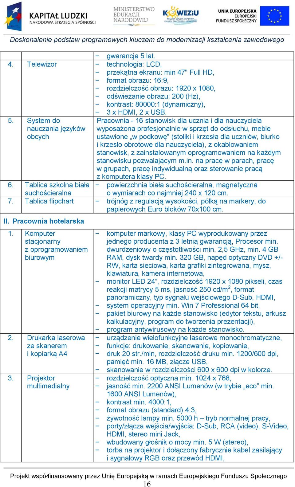 5. System do nauczania języków obcych Pracownia - 16 stanowisk dla ucznia i dla nauczyciela wyposażona profesjonalnie w sprzęt do odsłuchu, meble ustawione w podkowę (stoliki i krzesła dla uczniów,