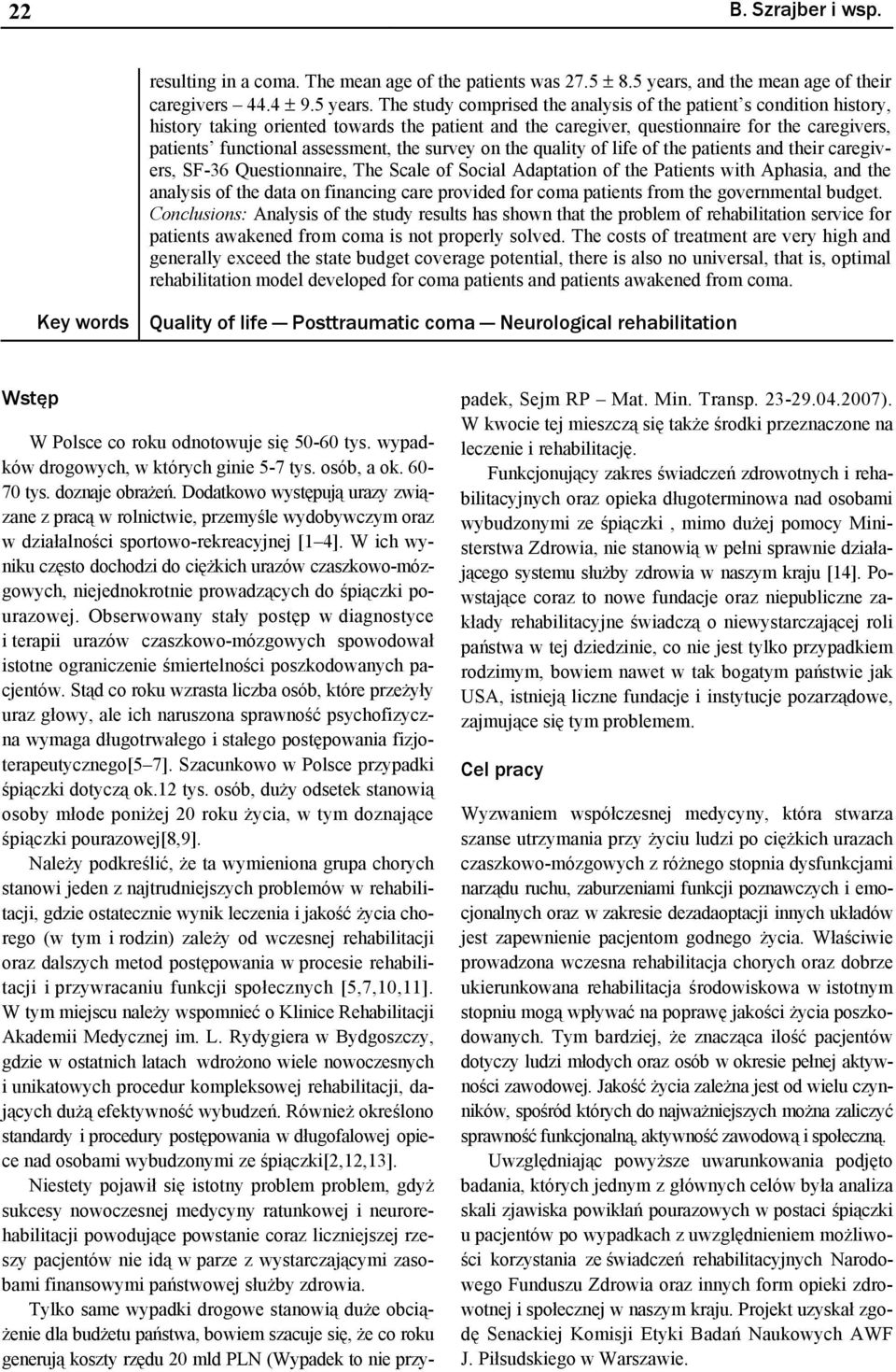 The study comprised the analysis of the patient s condition history, history taking oriented towards the patient and the caregiver, questionnaire for the caregivers, patients functional assessment,