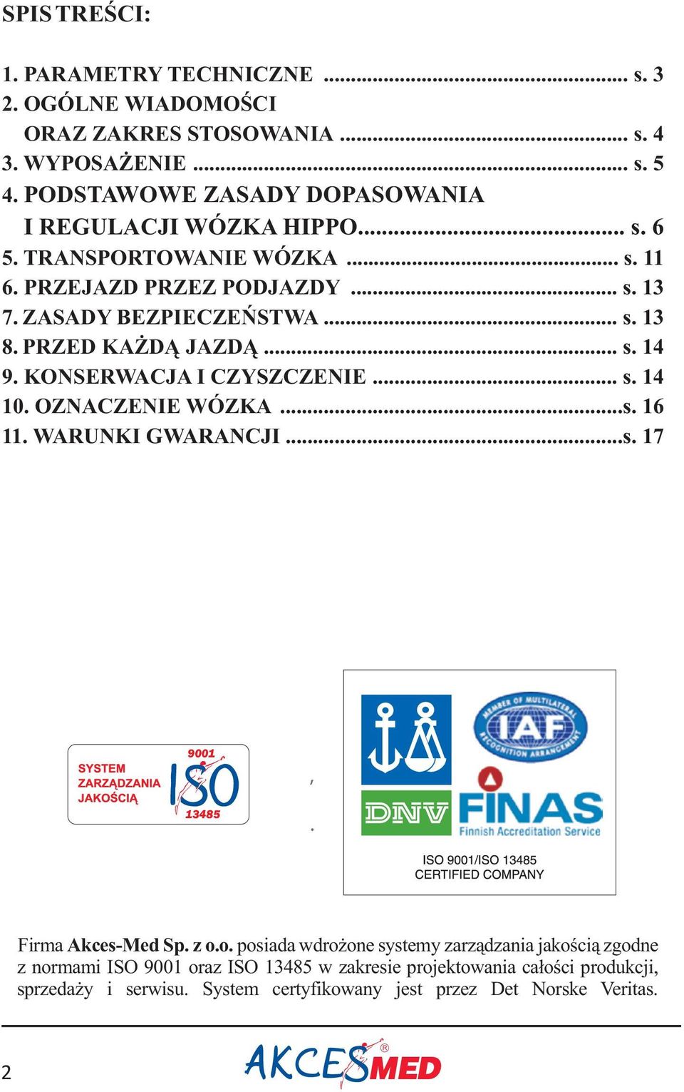 PZED KA D JAZD... s. 14 9. KONSEWACJA I CZYSZCZENIE... s. 14 10. OZNACZENIE WÓZKA...s. 16 11. WAUNKI GWAANCJI...s. 17 9001 13485 Firma Akces-Med Sp. z o.