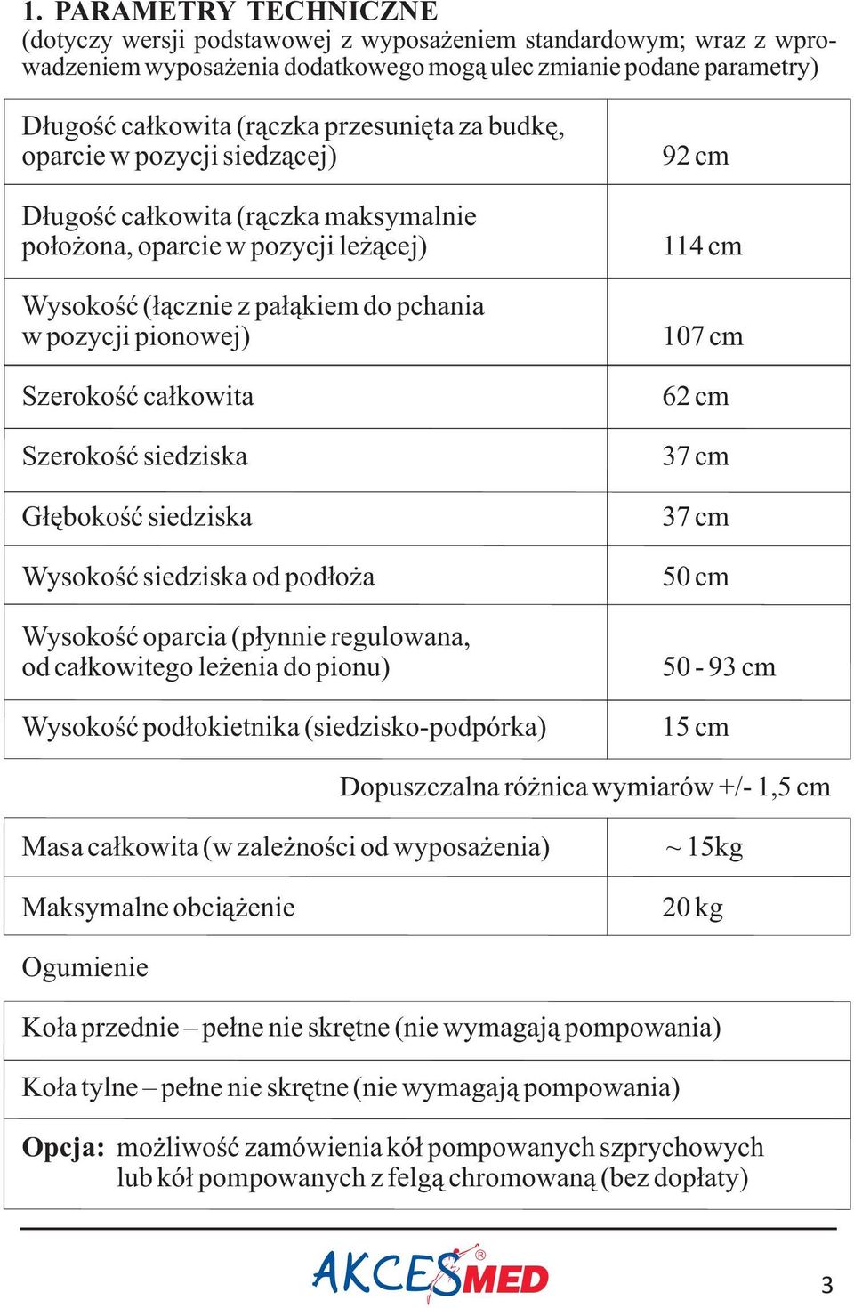 Szerokoœæ siedziska G³êbokoœæ siedziska Wysokoœæ siedziska od pod³o a Wysokoœæ oparcia (p³ynnie regulowana, od ca³kowitego le enia do pionu) Wysokoœæ pod³okietnika (siedzisko-podpórka) 92 cm 114 cm