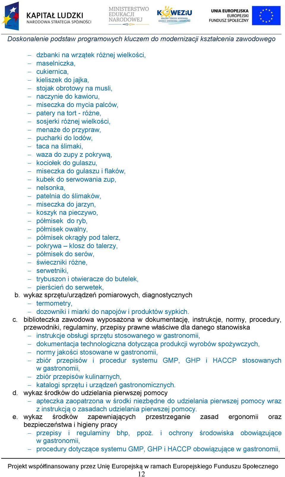 miseczka do jarzyn, koszyk na pieczywo, półmisek do ryb, półmisek owalny, półmisek okrągły pod talerz, pokrywa klosz do talerzy, półmisek do serów, świeczniki różne, serwetniki, trybuszon i
