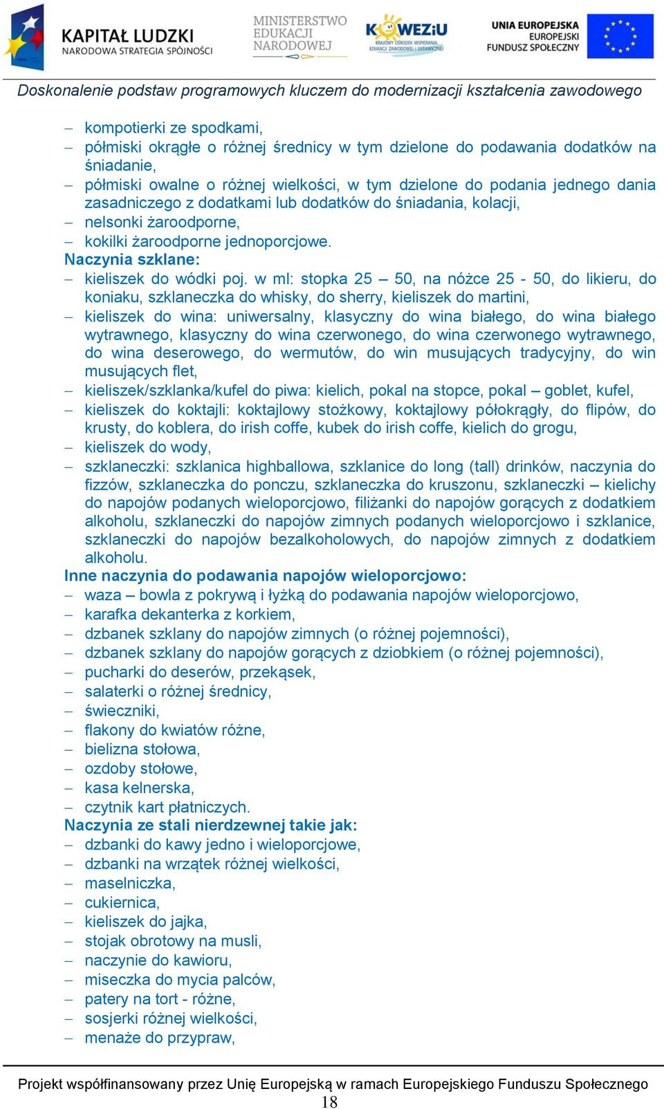 w ml: stopka 25 50, na nóżce 25-50, do likieru, do koniaku, szklaneczka do whisky, do sherry, kieliszek do martini, kieliszek do wina: uniwersalny, klasyczny do wina białego, do wina białego