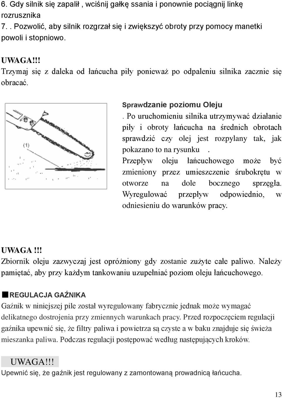 Po uruchomieniu silnika utrzymywać działanie piły i obroty łańcucha na średnich obrotach sprawdzić czy olej jest rozpylany tak, jak pokazano to na rysunku.