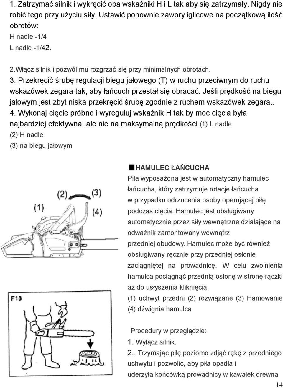 Przekręcić śrubę regulacji biegu jałowego (T) w ruchu przeciwnym do ruchu wskazówek zegara tak, aby łańcuch przestał się obracać.