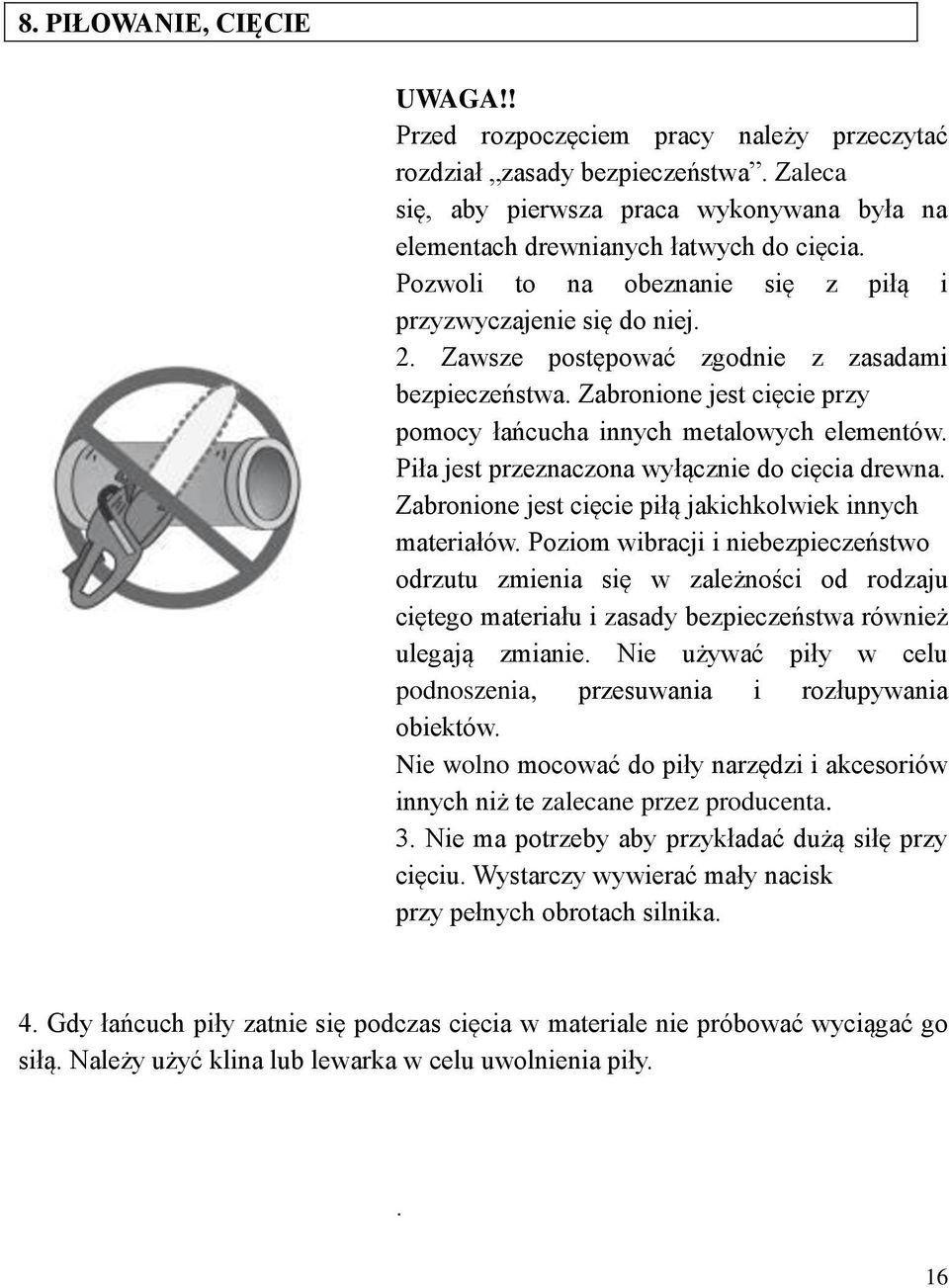 Piła jest przeznaczona wyłącznie do cięcia drewna. Zabronione jest cięcie piłą jakichkolwiek innych materiałów.