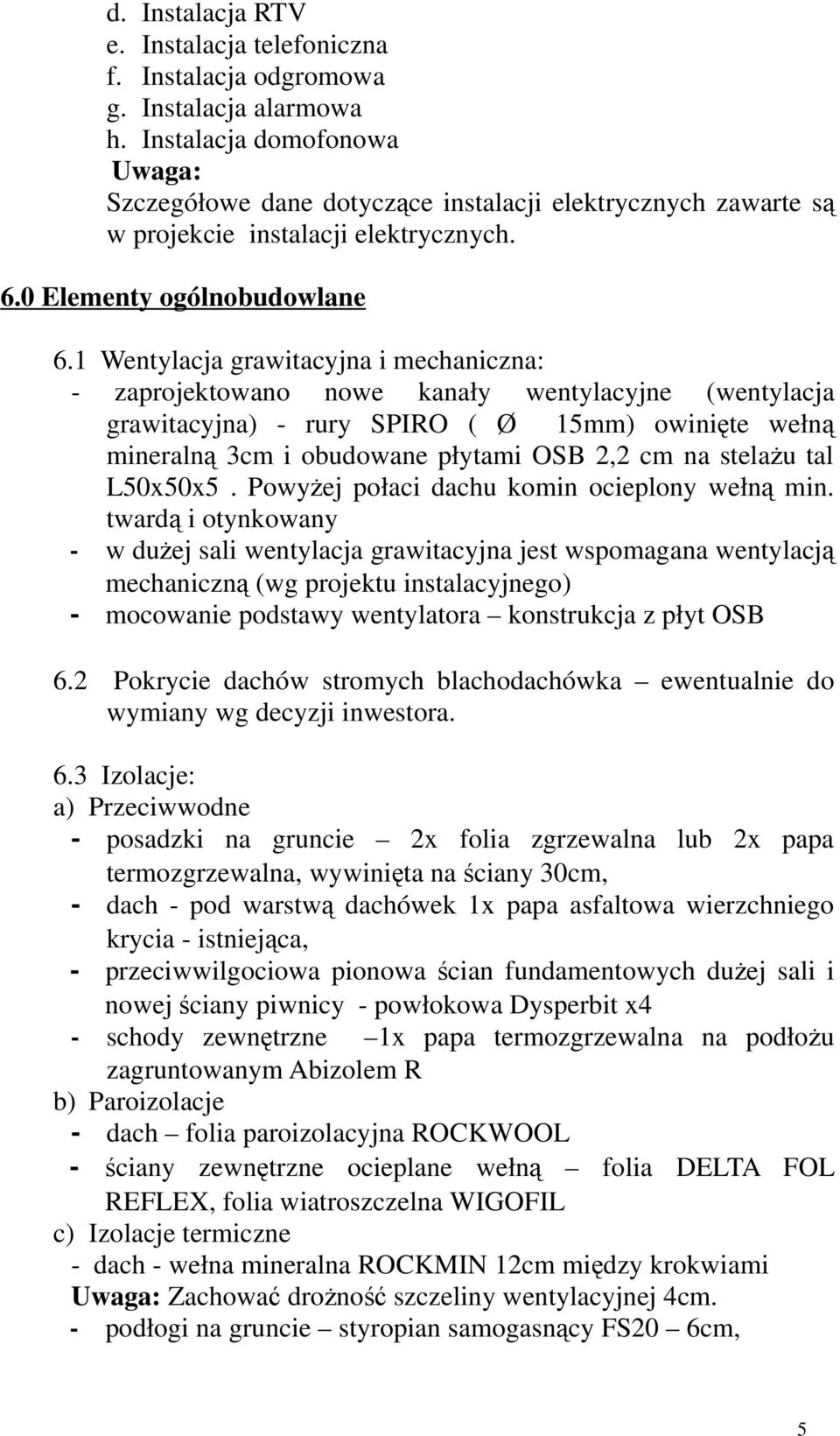 1 Wentylacja grawitacyjna i mechaniczna: - zaprojektowano nowe kanały wentylacyjne (wentylacja grawitacyjna) - rury SPIRO ( Ø 15mm) owinięte wełną mineralną 3cm i obudowane płytami OSB 2,2 cm na