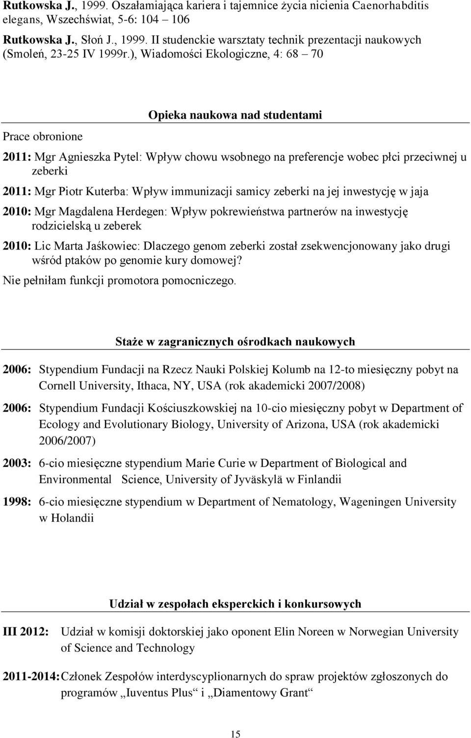 Kuterba: Wpływ immunizacji samicy zeberki na jej inwestycję w jaja 2010: Mgr Magdalena Herdegen: Wpływ pokrewieństwa partnerów na inwestycję rodzicielską u zeberek 2010: Lic Marta Jaśkowiec: Dlaczego