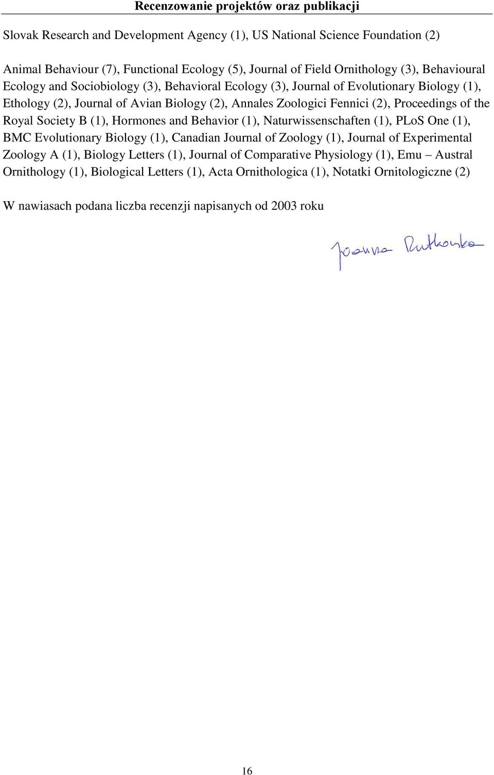 Royal Society B (1), Hormones and Behavior (1), Naturwissenschaften (1), PLoS One (1), BMC Evolutionary Biology (1), Canadian Journal of Zoology (1), Journal of Experimental Zoology A (1), Biology