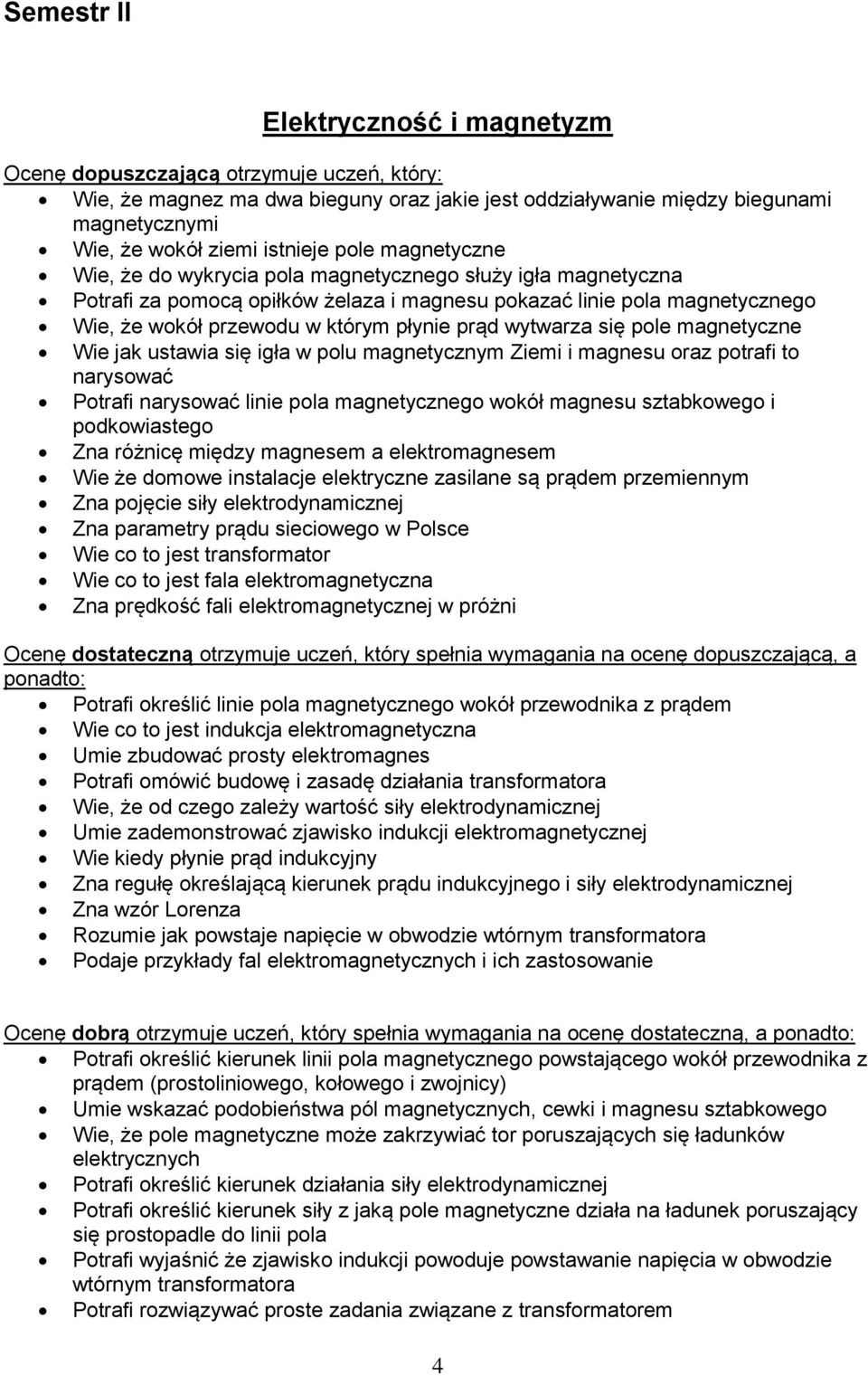 płynie prąd wytwarza się pole magnetyczne Wie jak ustawia się igła w polu magnetycznym Ziemi i magnesu oraz potrafi to narysować Potrafi narysować linie pola magnetycznego wokół magnesu sztabkowego i