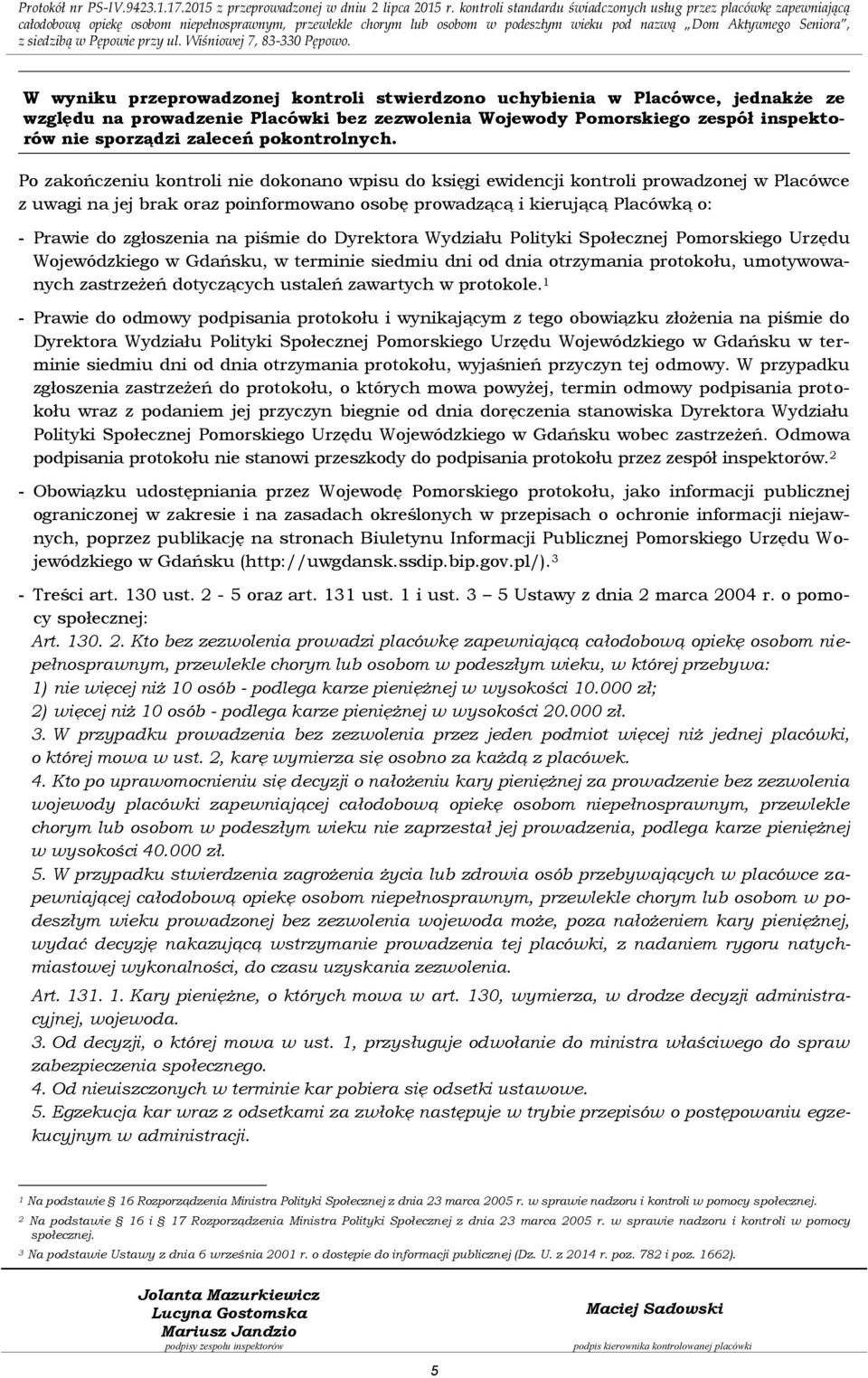 Po zakończeniu kontroli nie dokonano wpisu do księgi ewidencji kontroli prowadzonej w Placówce z uwagi na jej brak oraz poinformowano osobę prowadzącą i kierującą Placówką o: - Prawie do zgłoszenia
