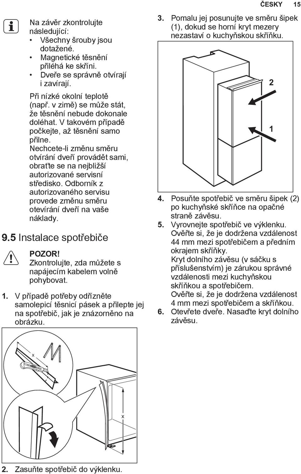 Nechcete-li změnu směru otvírání dveří provádět sami, obraťte se na nejbližší autorizované servisní středisko. Odborník z autorizovaného servisu provede změnu směru otevírání dveří na vaše náklady. 9.