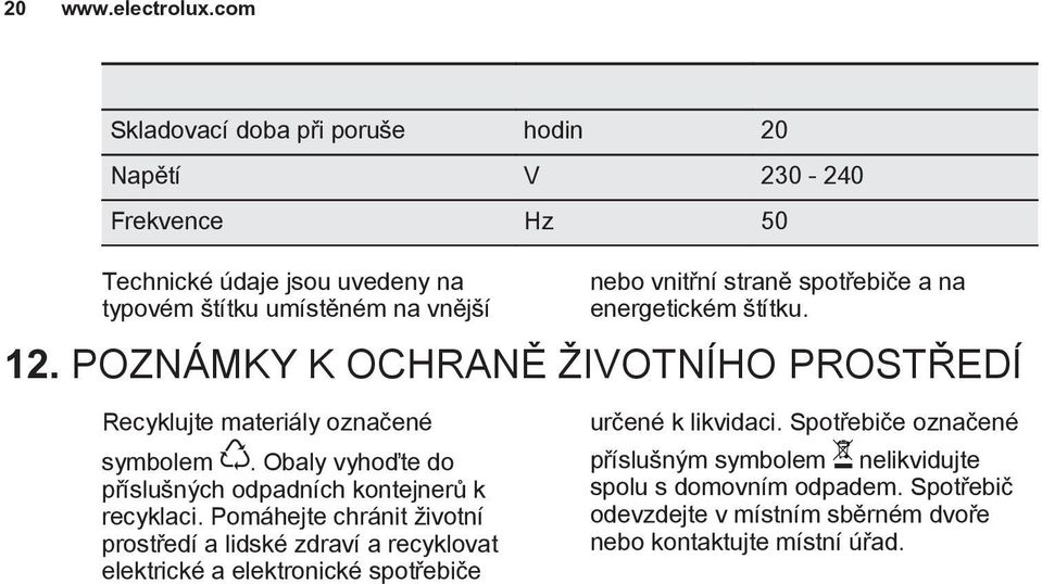 Obaly vyhoďte do příslušných odpadních kontejnerů k recyklaci.