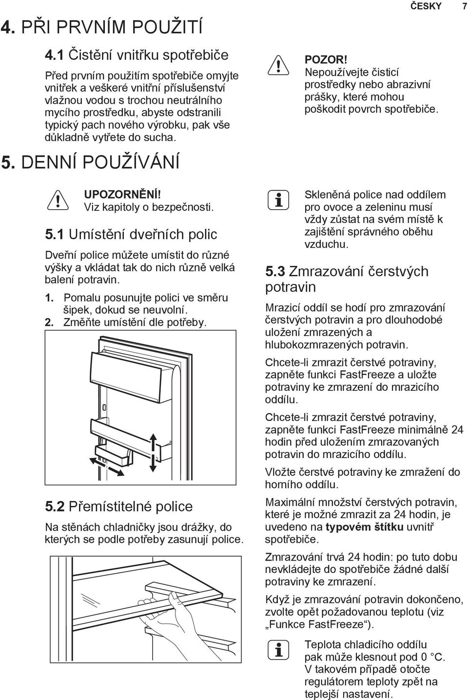 nového výrobku, pak vše důkladně vytřete do sucha. 5. DENNÍ POUŽÍVÁNÍ UPOZORNĚNÍ! Viz kapitoly o bezpečnosti. 5.1 Umístění dveřních polic Dveřní police můžete umístit do různé výšky a vkládat tak do nich různě velká balení potravin.