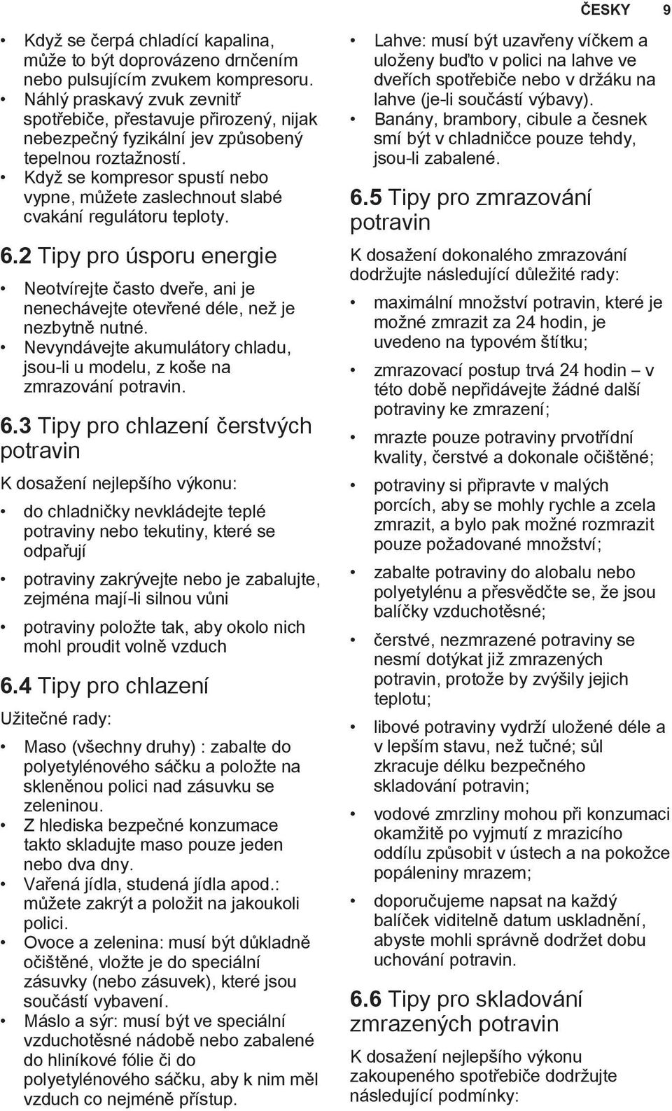 Když se kompresor spustí nebo vypne, můžete zaslechnout slabé cvakání regulátoru teploty. 6.2 Tipy pro úsporu energie Neotvírejte často dveře, ani je nenechávejte otevřené déle, než je nezbytně nutné.