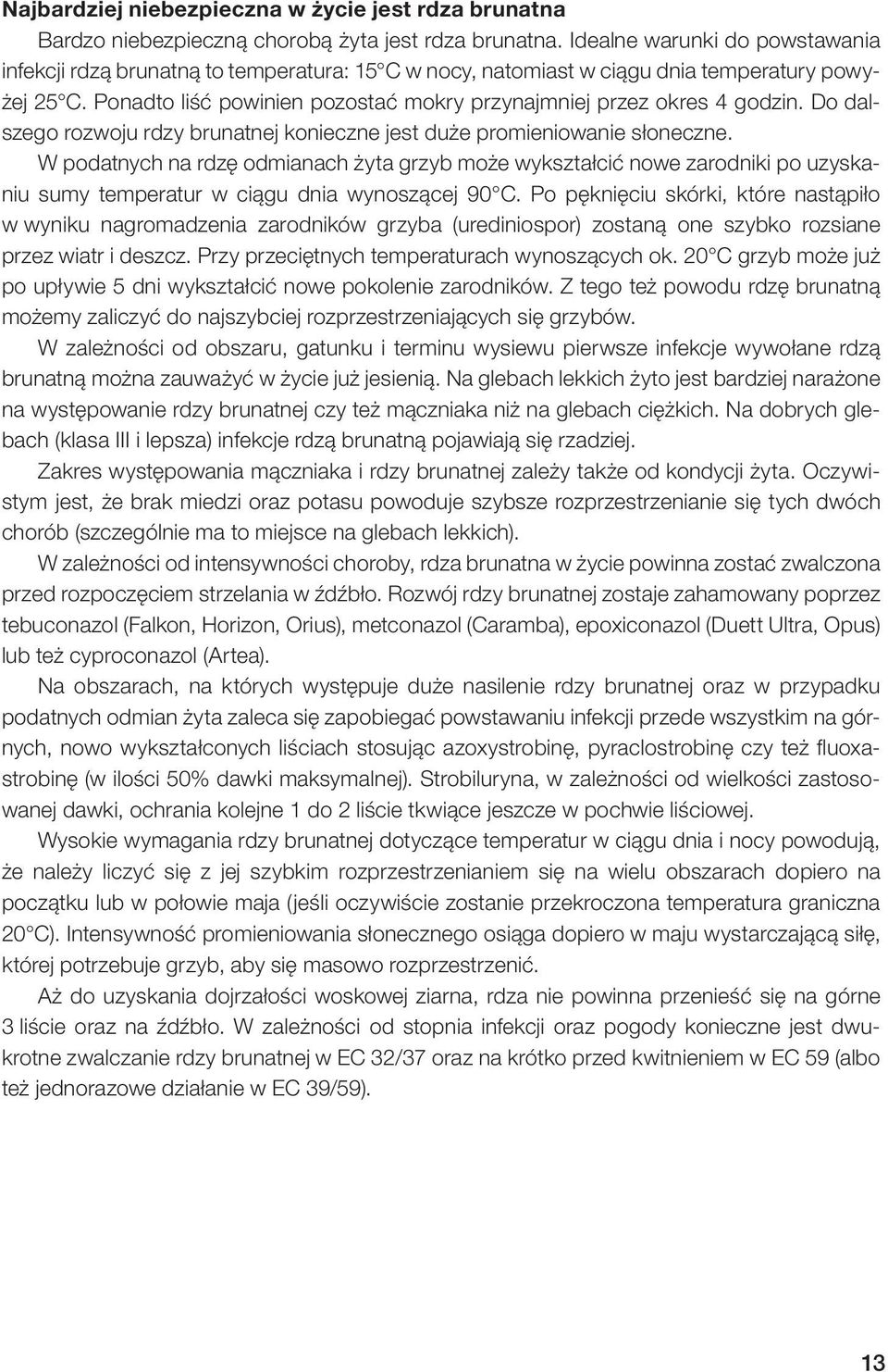 Ponadto liść powinien pozostać mokry przynajmniej przez okres 4 godzin. Do dalszego rozwoju rdzy brunatnej konieczne jest duże promieniowanie słoneczne.
