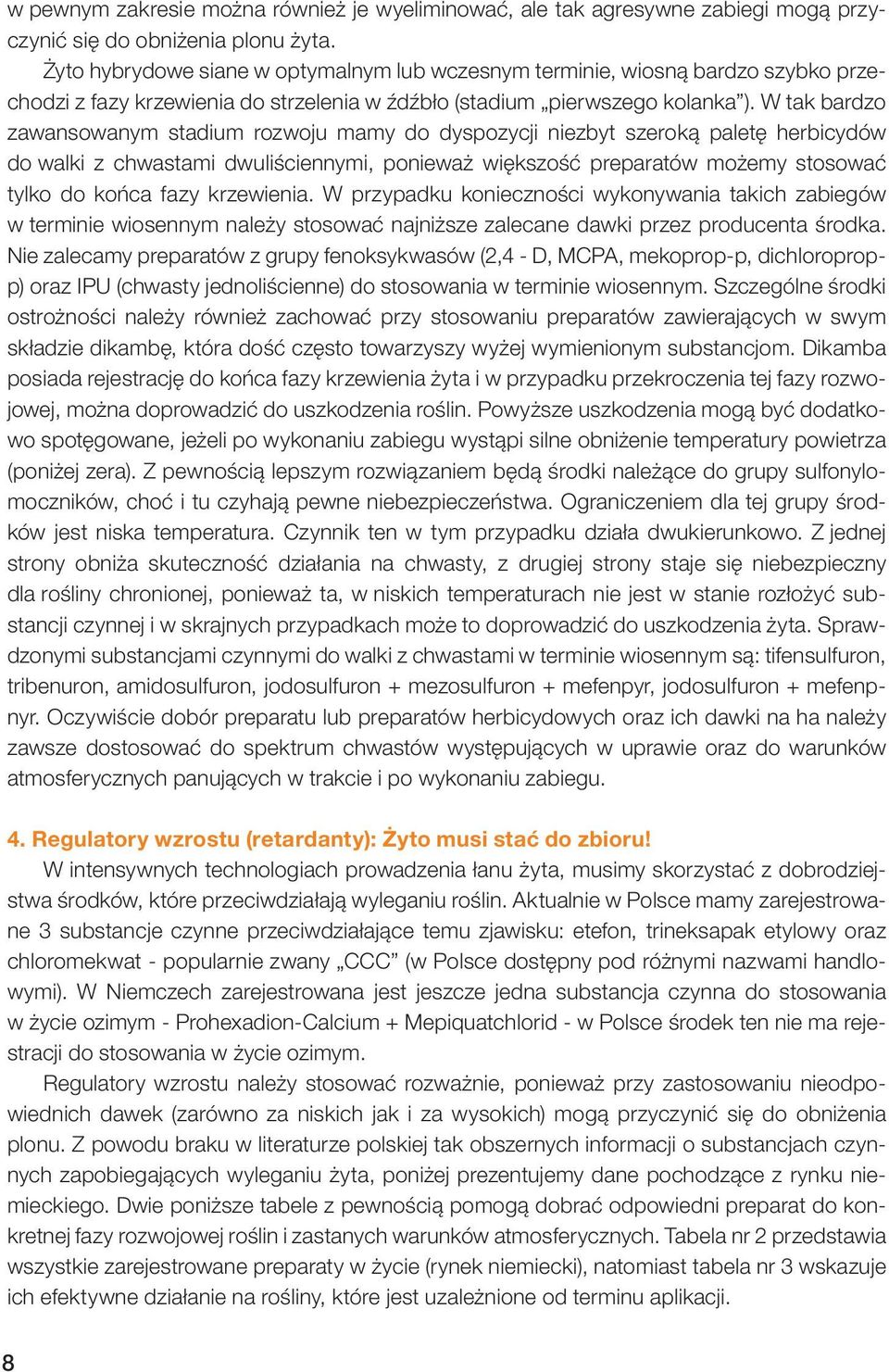 W tak bardzo zawansowanym stadium rozwoju mamy do dyspozycji niezbyt szeroką paletę herbicydów do walki z chwastami dwuliściennymi, ponieważ większość preparatów możemy stosować tylko do końca fazy