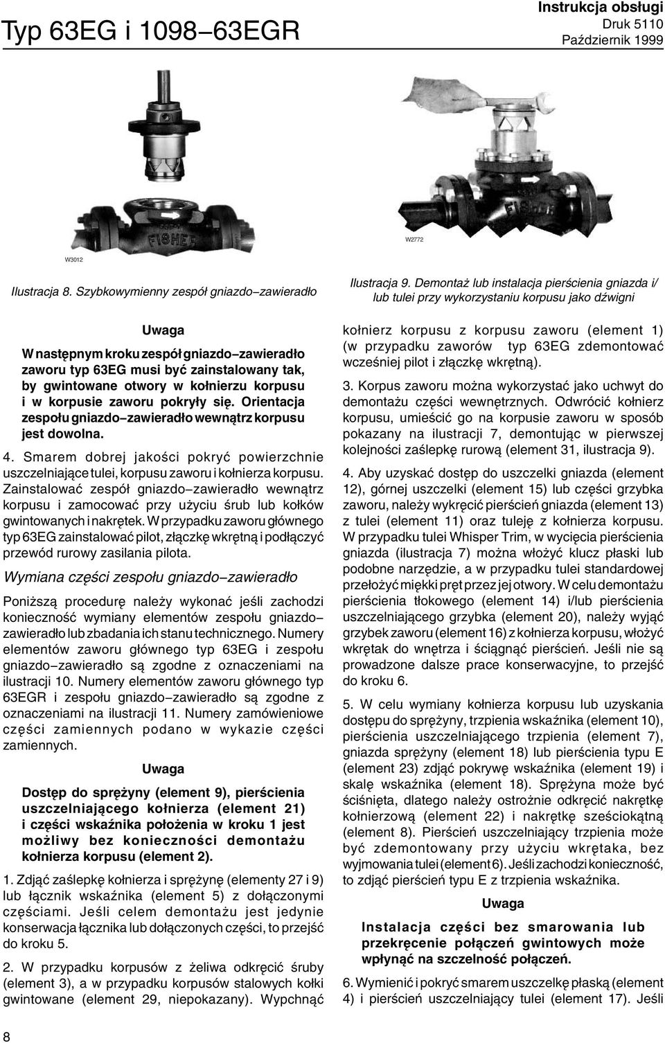 pokryły się. Orientacja zespołu gniazdo zawieradło wewnątrz korpusu jest dowolna. 4. Smarem dobrej jakości pokryć powierzchnie uszczelniające tulei, korpusu zaworu i kołnierza korpusu.