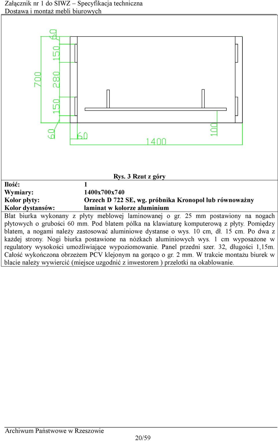 10 cm, dł. 15 cm. Po dwa z każdej strony. Nogi biurka postawione na nóżkach aluminiowych wys. 1 cm wyposażone w regulatory wysokości umożliwiające wypoziomowanie. Panel przedni szer.