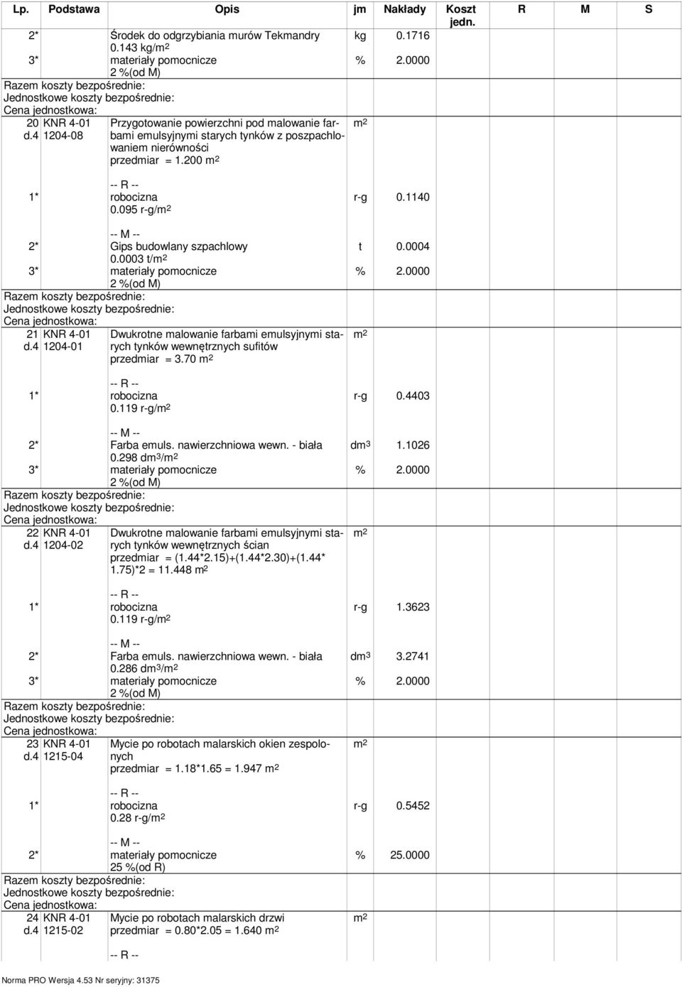 0004 2* Gips budowlany szpachlowy 0.0003 t/ 21 1204-01 tynków wewnętrznych sufitów przedmiar = 3.70 0.119 r-g/ r-g 0.4403 dm 3 1.1026 0.