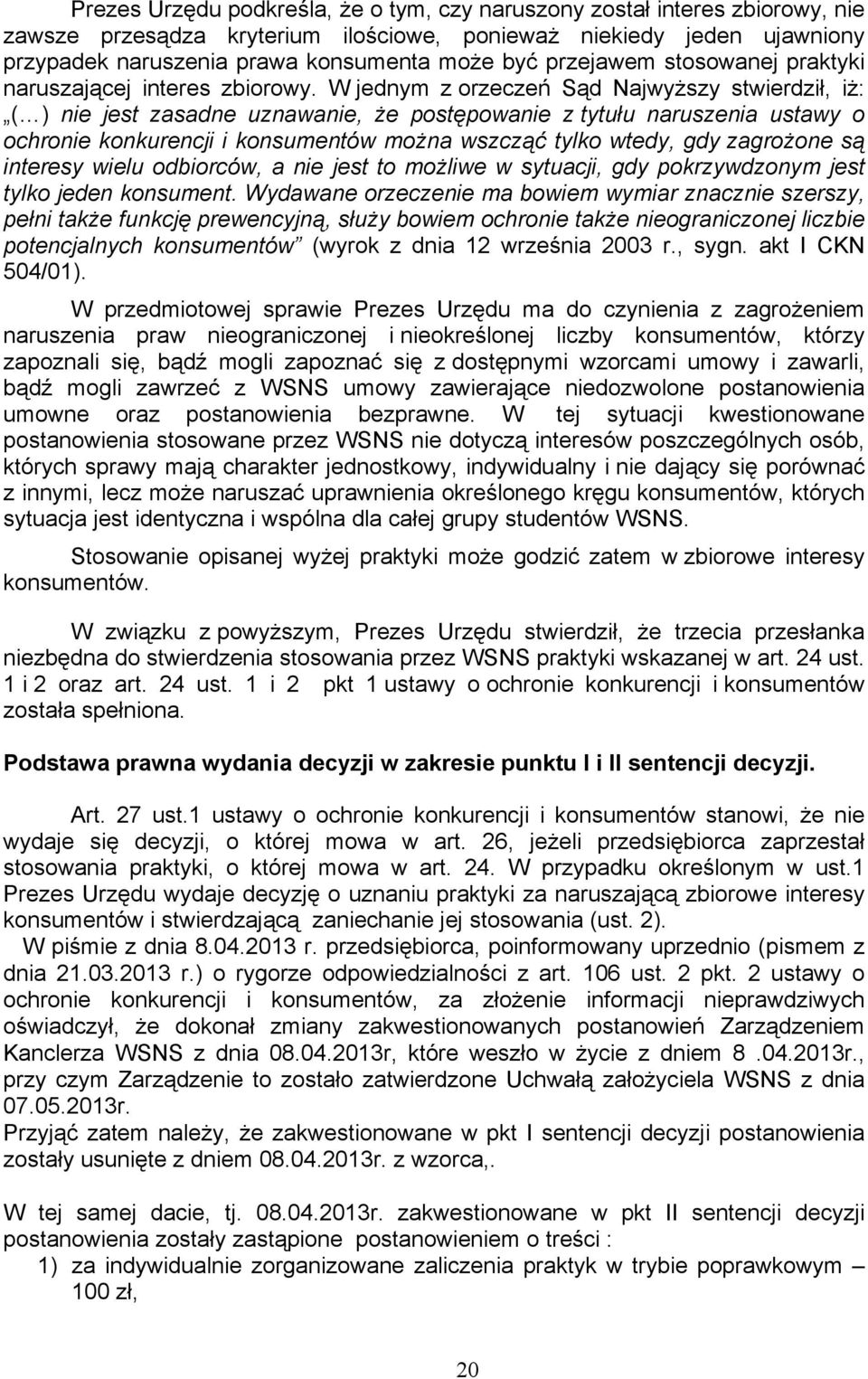W jednym z orzeczeń Sąd NajwyŜszy stwierdził, iŝ: ( ) nie jest zasadne uznawanie, Ŝe postępowanie z tytułu naruszenia ustawy o ochronie konkurencji i konsumentów moŝna wszcząć tylko wtedy, gdy