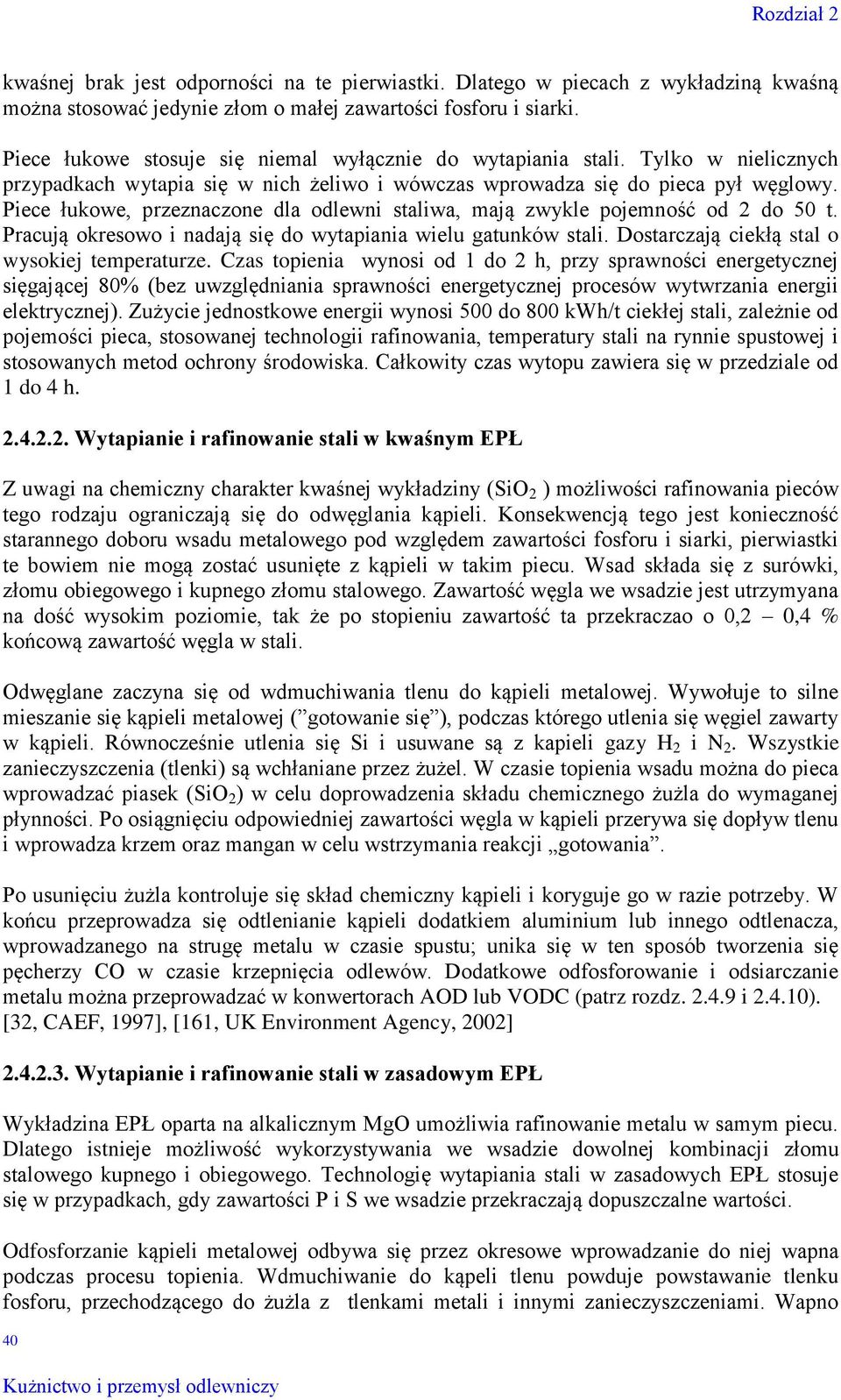 Piece łukowe, przeznaczone dla odlewni staliwa, mają zwykle pojemność od 2 do 50 t. Pracują okresowo i nadają się do wytapiania wielu gatunków stali. Dostarczają ciekłą stal o wysokiej temperaturze.