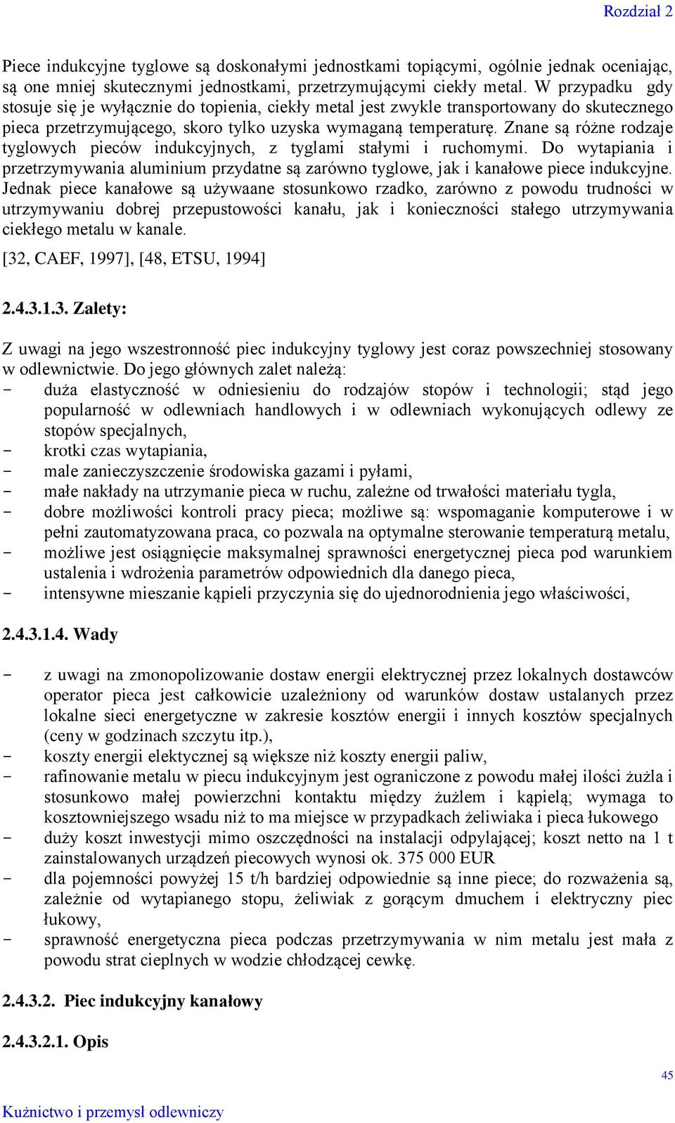 Znane są różne rodzaje tyglowych pieców indukcyjnych, z tyglami stałymi i ruchomymi. Do wytapiania i przetrzymywania aluminium przydatne są zarówno tyglowe, jak i kanałowe piece indukcyjne.