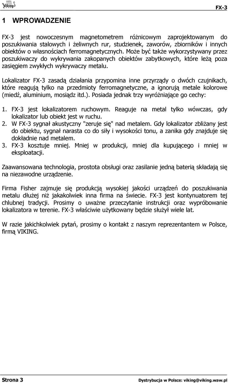 Lokalizator FX-3 zasadą działania przypomina inne przyrządy o dwóch czujnikach, które reagują tylko na przedmioty ferromagnetyczne, a ignorują metale kolorowe (miedź, aluminium, mosiądz itd.).
