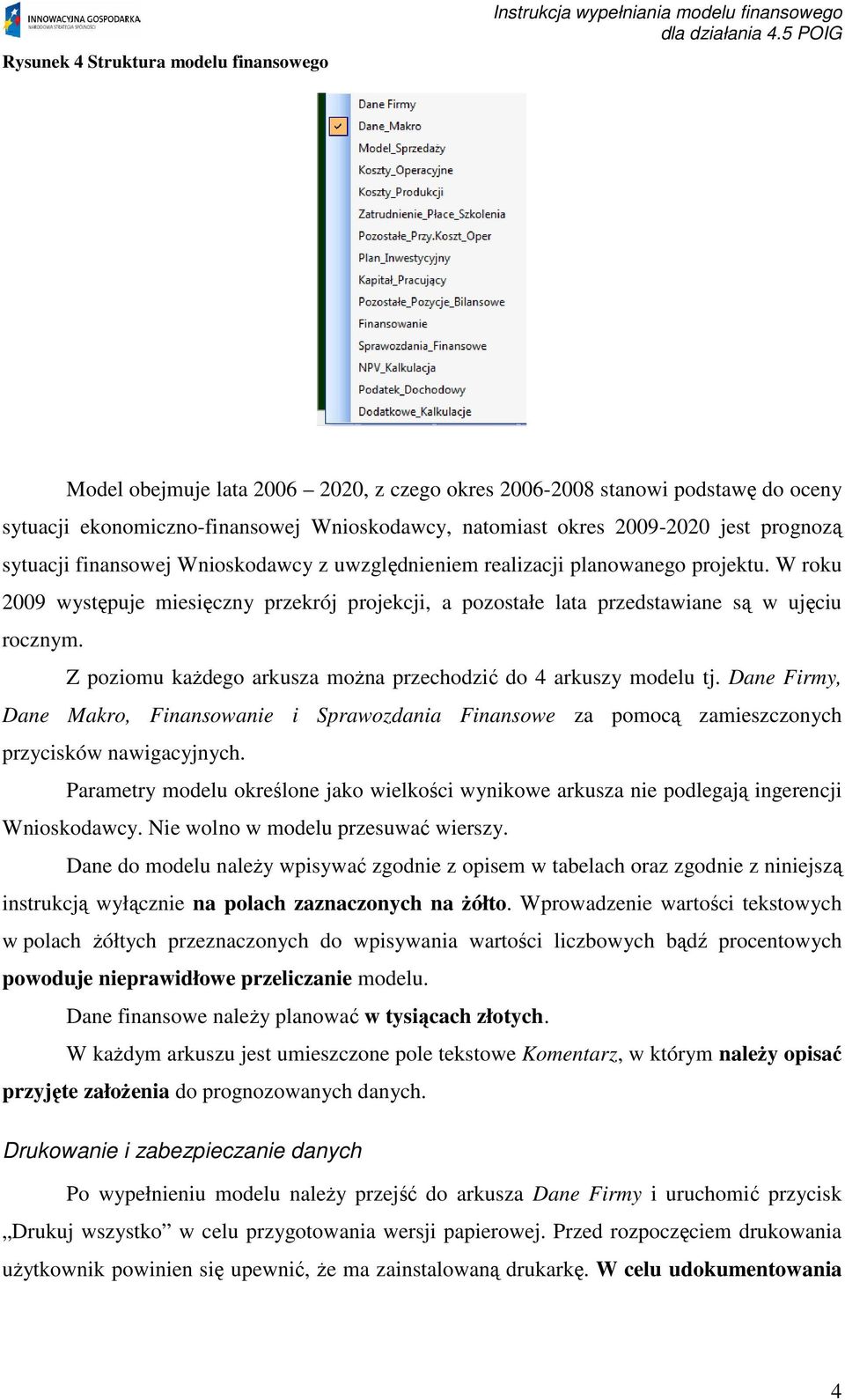 W roku 2009 wystpuje miesiczny przekrój projekcji, a pozostałe lata przedstawiane s w ujciu rocznym. Z poziomu kadego arkusza mona przechodzi do 4 arkuszy modelu tj.