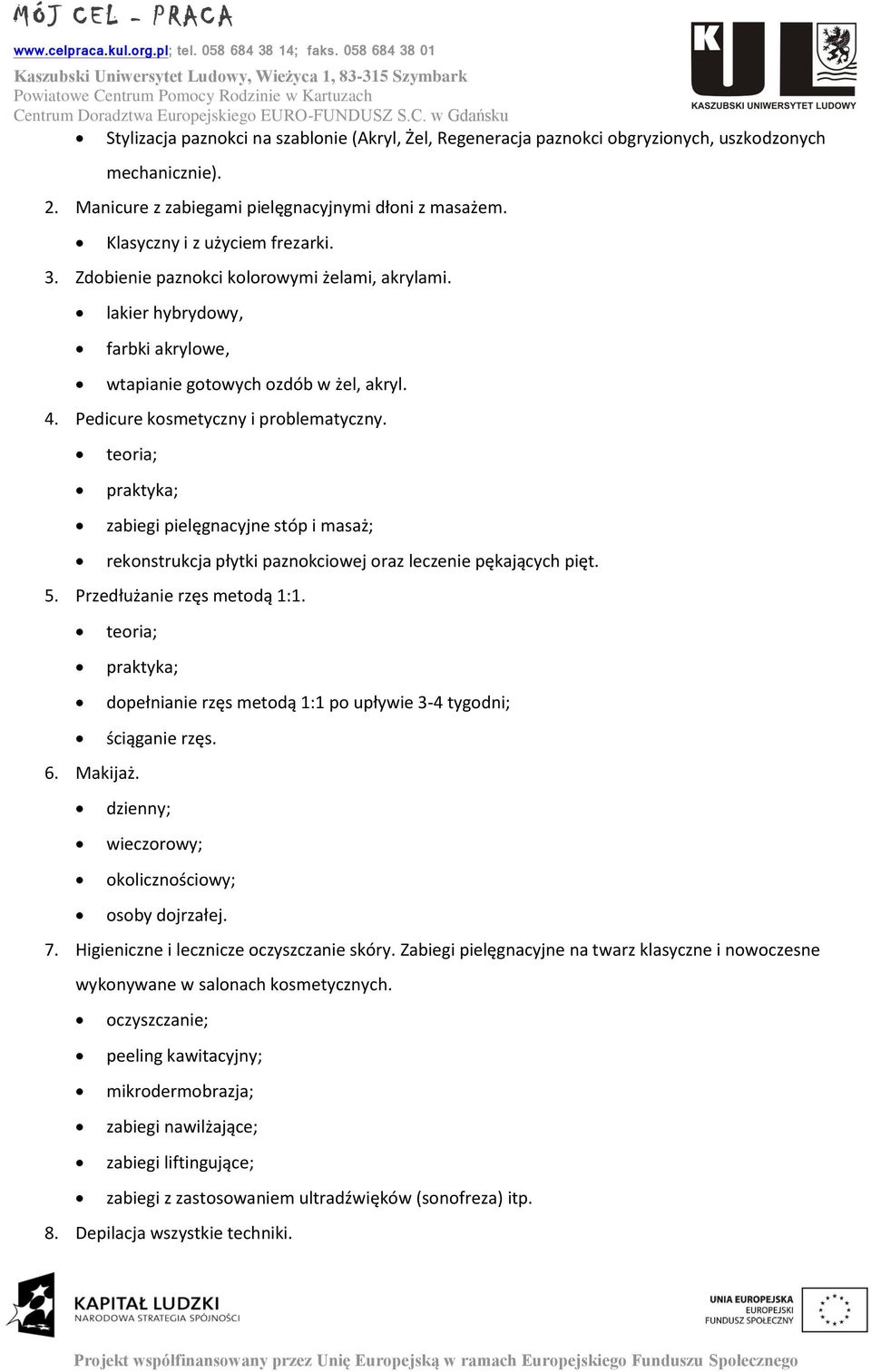 teoria; praktyka; zabiegi pielęgnacyjne stóp i masaż; rekonstrukcja płytki paznokciowej oraz leczenie pękających pięt. 5. Przedłużanie rzęs metodą 1:1. teoria; 6. Makijaż.