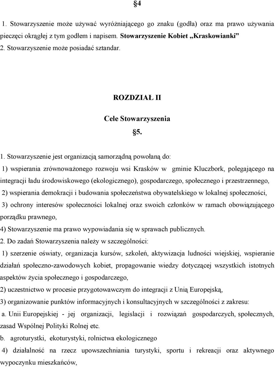 Stowarzyszenie jest organizacją samorządną powołaną do: 1) wspierania zrównoważonego rozwoju wsi Krasków w gminie Kluczbork, polegającego na integracji ładu środowiskowego (ekologicznego),