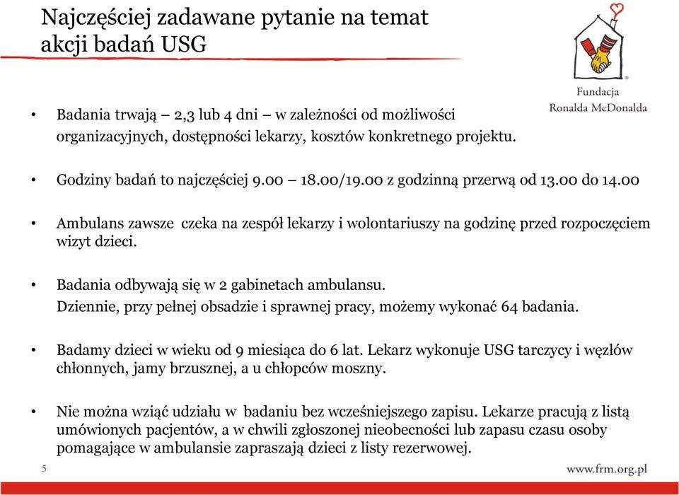 Badania odbywają się w 2 gabinetach ambulansu. Dziennie, przy pełnej obsadzie i sprawnej pracy, możemy wykonać 64 badania. Badamy dzieci w wieku od 9 miesiąca do 6 lat.
