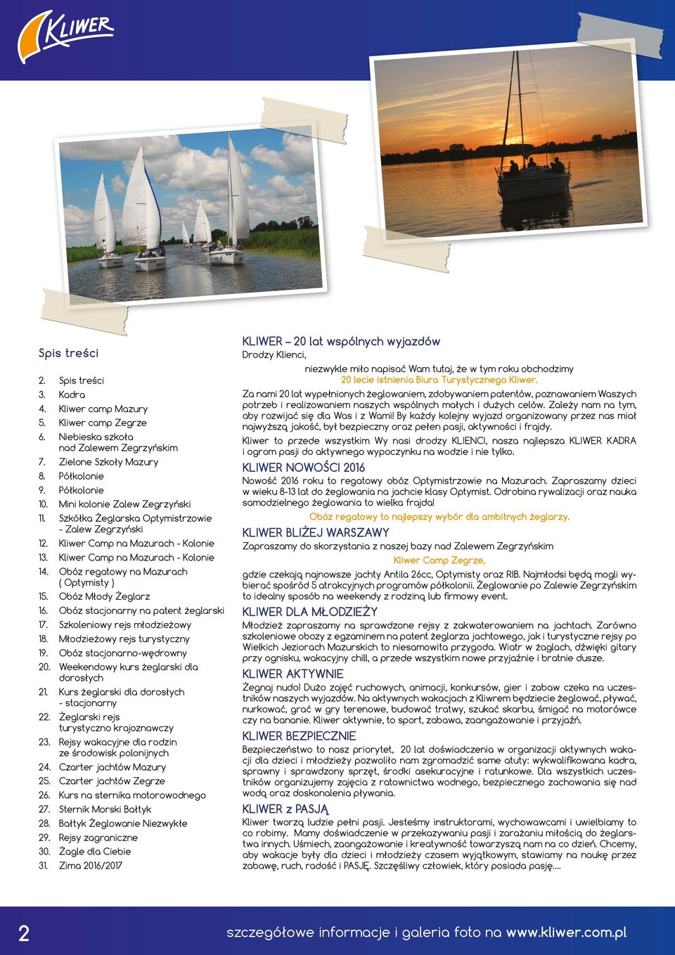 Obóz regatowy na Mazurach ( Optymisty ) 15. Obóz Młody Żeglarz 16. Obóz stacjonarny na patent żeglarski 17. Szkoleniowy rejs młodzieżowy 18. Młodzieżowy rejs turystyczny 19.