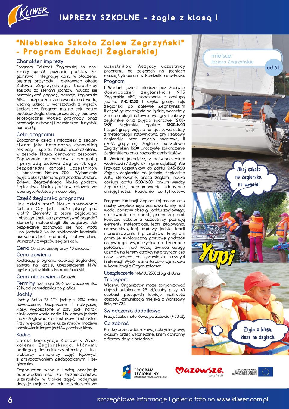 Zalewu Zegrzyńskiego. Uczestnicy zasiądą za sterami jachtów, nauczą się przewidywać pogodę, poznają żeglarskie ABC, i bezpieczne zachowanie nad wodą, wezmą udział w warsztatach z węzłów żeglarskich.