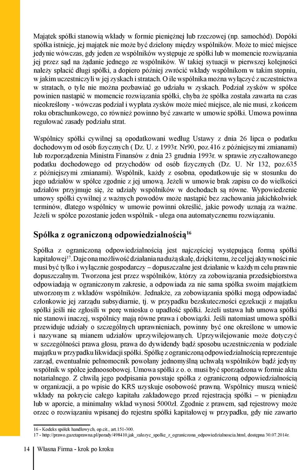 W takiej sytuacji w pierwszej kolejności należy spłacić długi spółki, a dopiero później zwrócić wkłady wspólnikom w takim stopniu, w jakim uczestniczyli w jej zyskach i stratach.