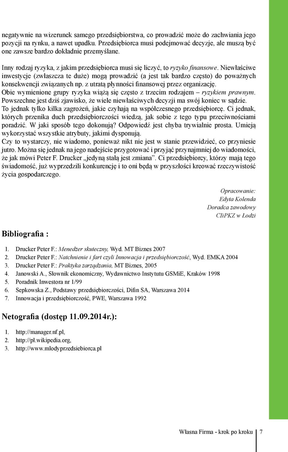 Niewłaściwe inwestycje (zwłaszcza te duże) mogą prowadzić (a jest tak bardzo często) do poważnych konsekwencji związanych np. z utratą płynności finansowej przez organizację.
