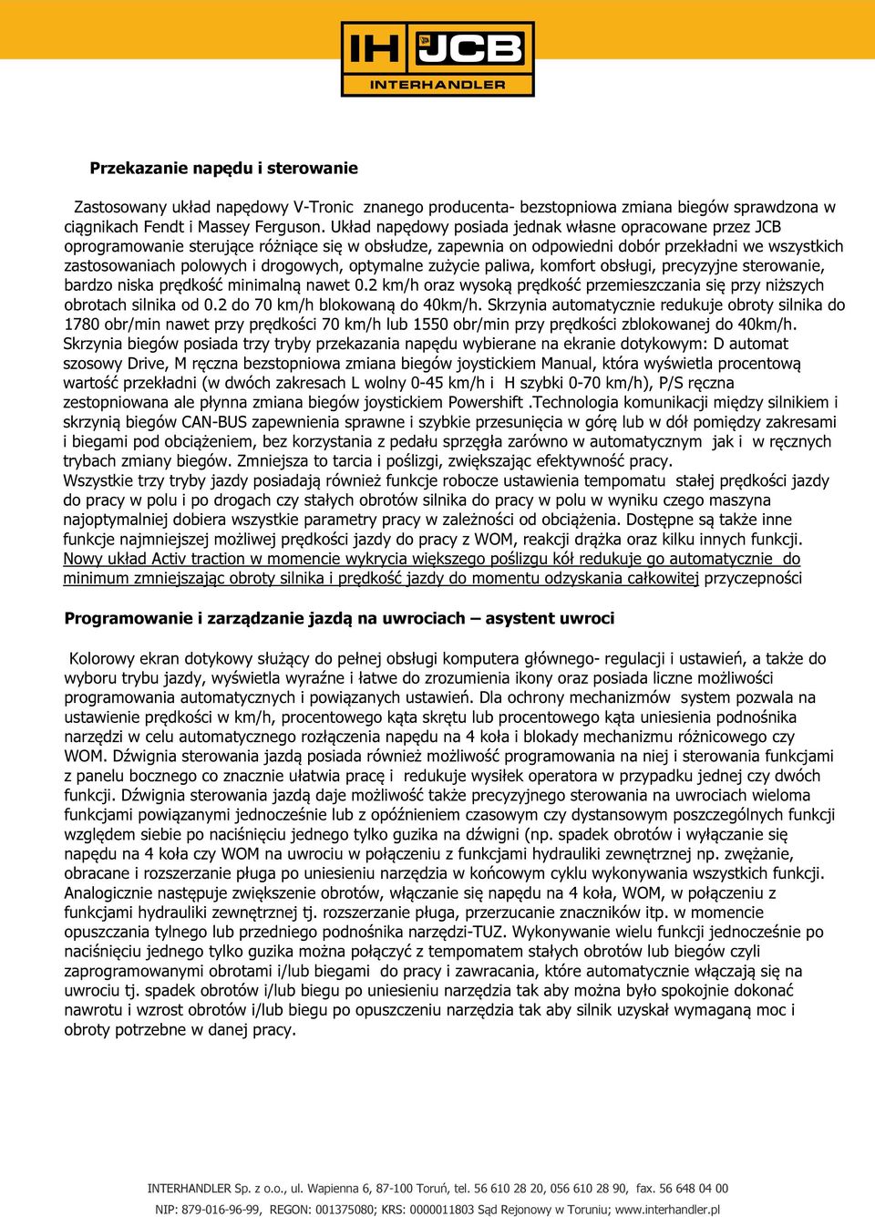 optymalne zużycie paliwa, komfort obsługi, precyzyjne sterowanie, bardzo niska prędkość minimalną nawet 0.2 km/h oraz wysoką prędkość przemieszczania się przy niższych obrotach silnika od 0.