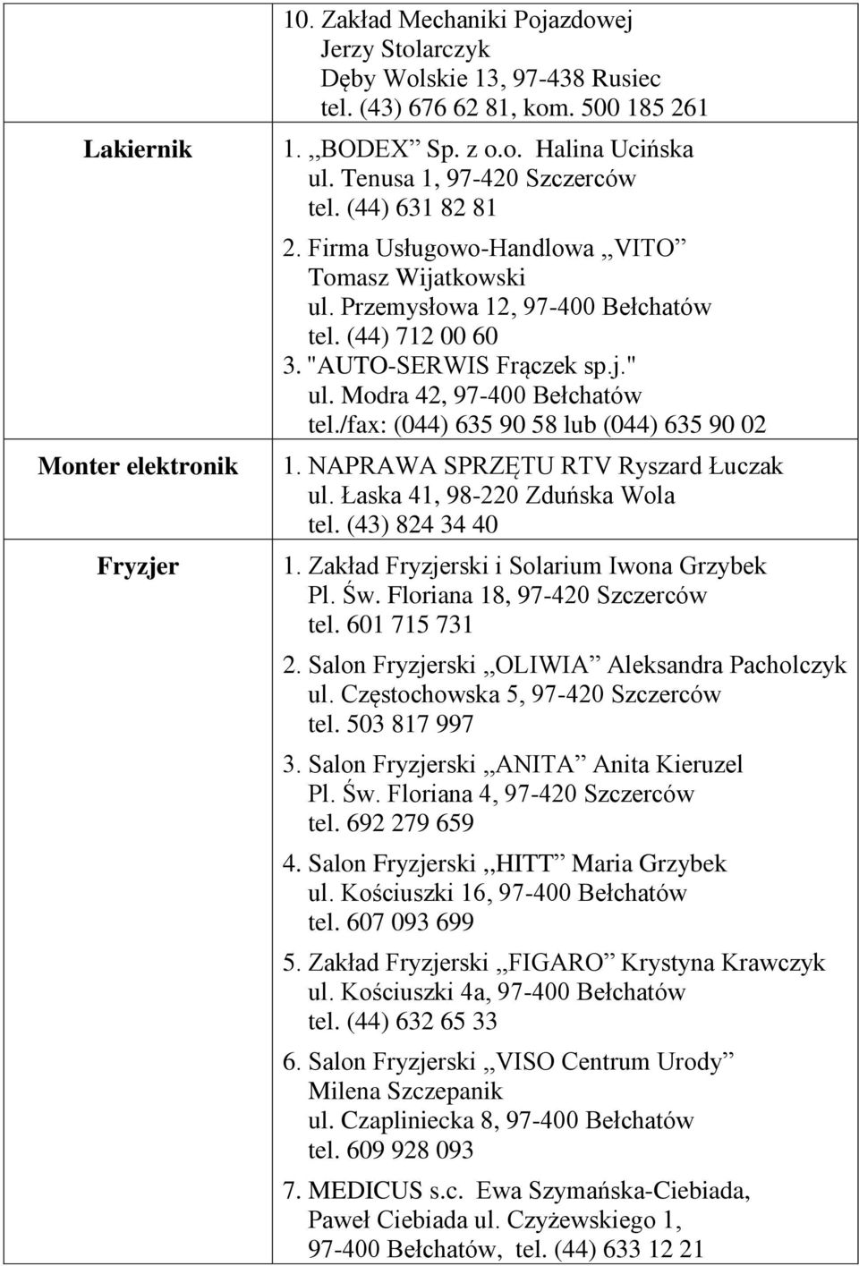 Modra 42, 97-400 Bełchatów tel./fax: (044) 635 90 58 lub (044) 635 90 02 1. NAPRAWA SPRZĘTU RTV Ryszard Łuczak ul. Łaska 41, 98-220 Zduńska Wola tel. (43) 824 34 40 1.