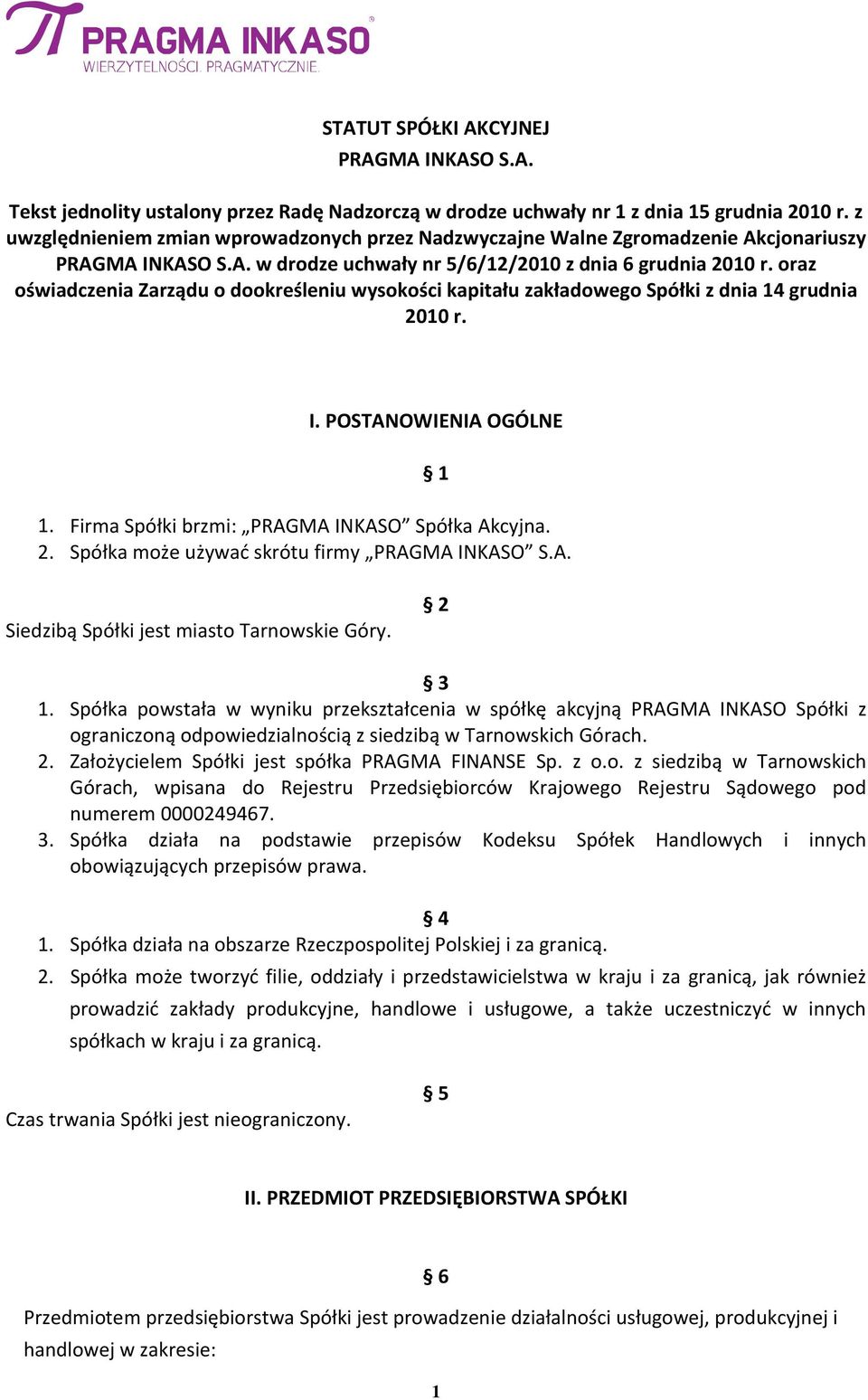 oraz oświadczenia Zarządu o dookreśleniu wysokości kapitału zakładowego Spółki z dnia 14 grudnia 2010 r. I. POSTANOWIENIA OGÓLNE 1. Firma Spółki brzmi: PRAGMA INKASO Spółka Akcyjna. 2. Spółka może używać skrótu firmy PRAGMA INKASO S.