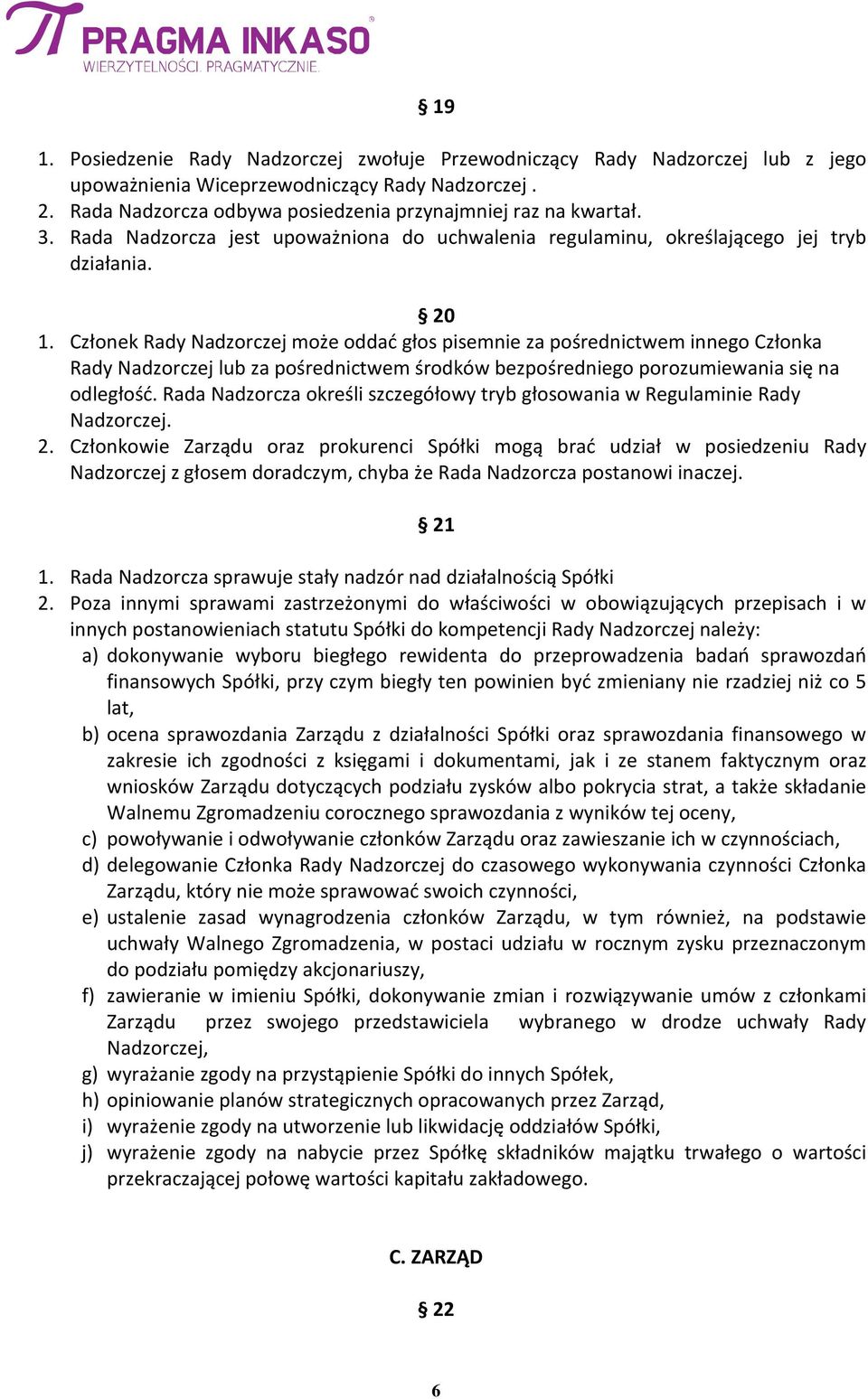 Członek Rady Nadzorczej może oddać głos pisemnie za pośrednictwem innego Członka Rady Nadzorczej lub za pośrednictwem środków bezpośredniego porozumiewania się na odległość.