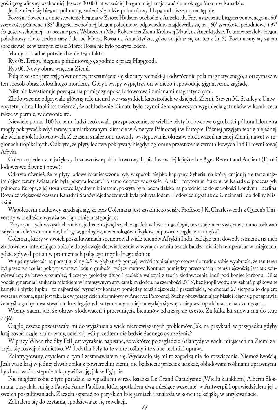 Przy ustawieniu bieguna pomocnego na 60 szerokości północnej i 83 długości zachodniej, biegun południowy odpowiednio znajdowałby się na 60 szerokości południowej i 97 długości wschodniej - na oceanie