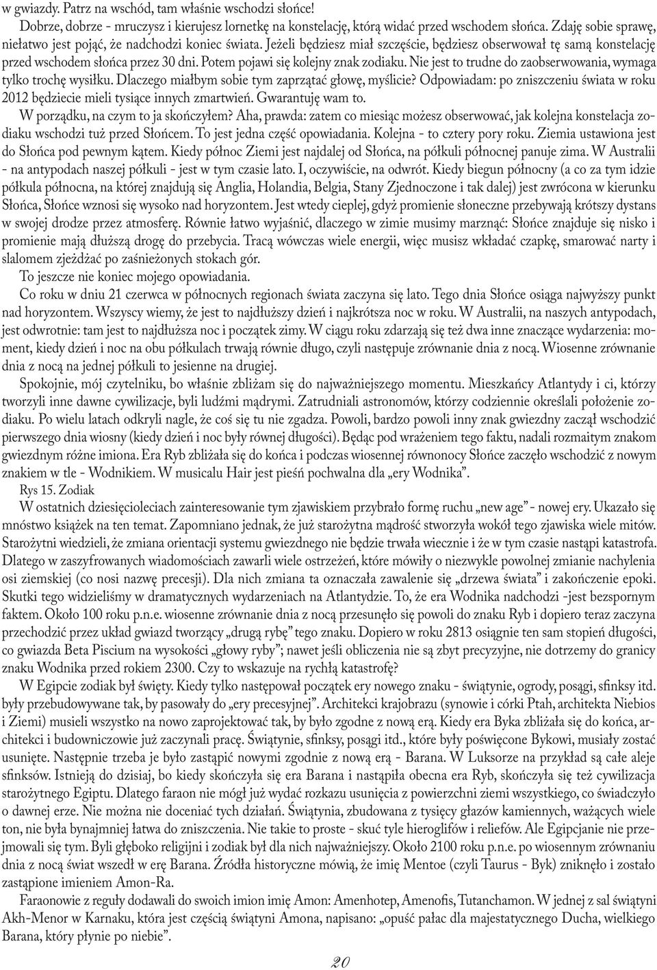 Potem pojawi się kolejny znak zodiaku. Nie jest to trudne do zaobserwowania, wymaga tylko trochę wysiłku. Dlaczego miałbym sobie tym zaprzątać głowę, myślicie?