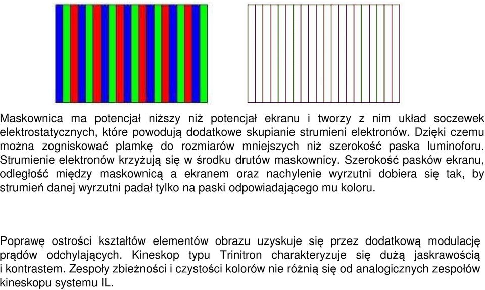 Szerokość pasków ekranu, odległość między maskownicą a ekranem oraz nachylenie wyrzutni dobiera się tak, by strumień danej wyrzutni padał tylko na paski odpowiadającego mu koloru.