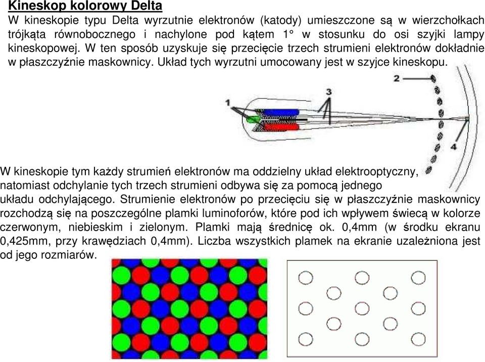 W kineskopie tym każdy strumień elektronów ma oddzielny układ elektrooptyczny, natomiast odchylanie tych trzech strumieni odbywa się za pomocą jednego układu odchylającego.