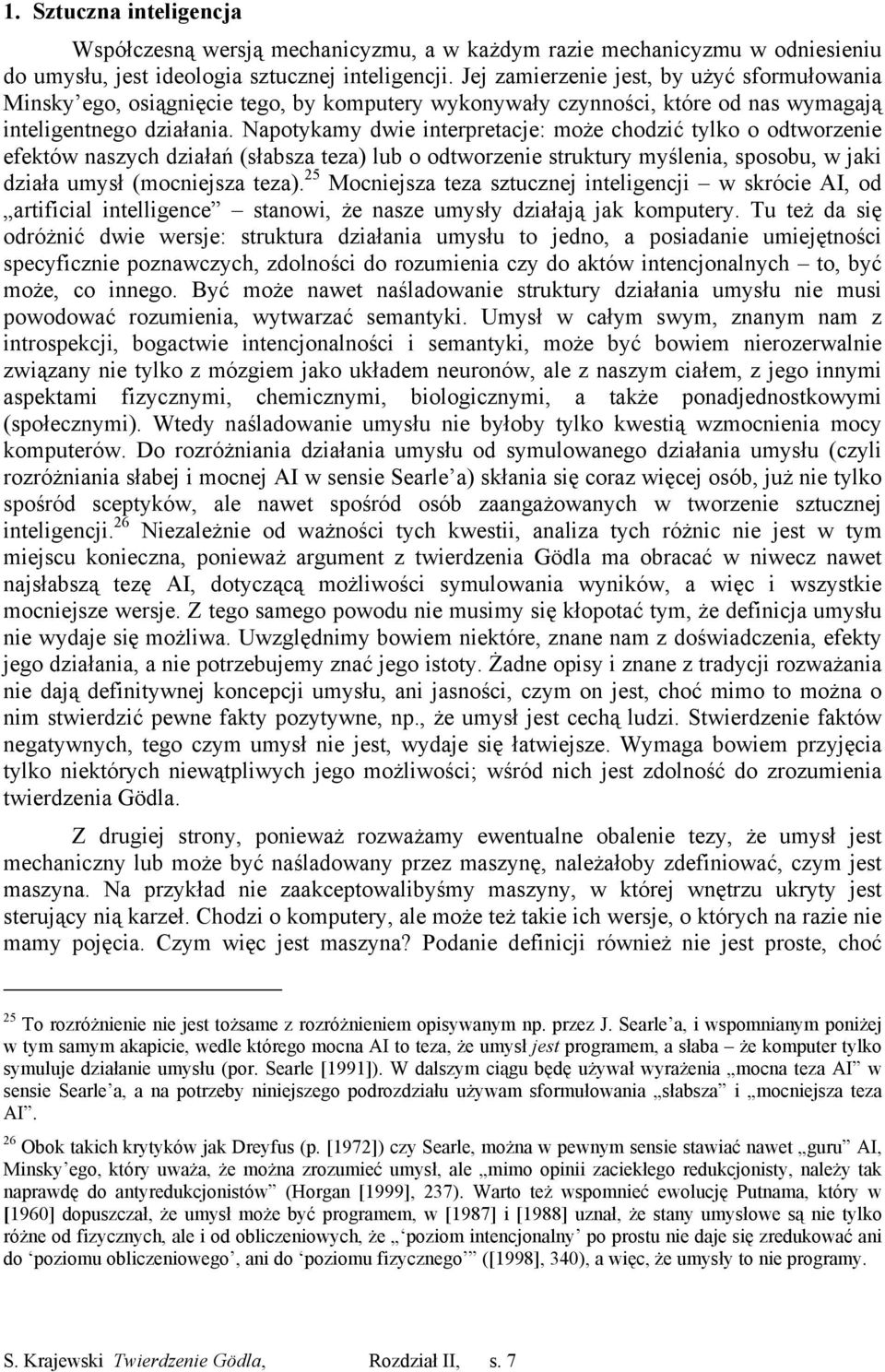 Napotykamy dwie interpretacje: może chodzić tylko o odtworzenie efektów naszych działań (słabsza teza) lub o odtworzenie struktury myślenia, sposobu, w jaki działa umysł (mocniejsza teza).
