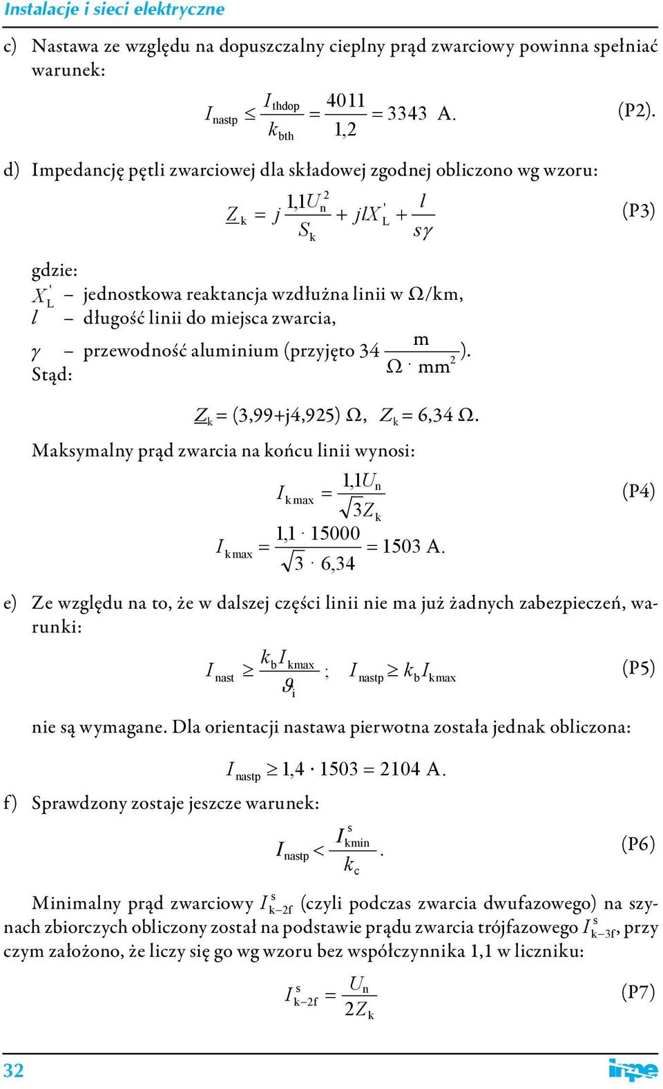 miejsca zwarcia, m γ przewodność aluminium (przyjęto 34 ). 2 Ω Stąd: mm Z = (3,99+j4,925) Ω, Z = 6,34 Ω. Masymalny prąd zwarcia na ońcu linii wynosi: 1,1 Un max = 3Z 1,1 15000 max = = 1503 A.
